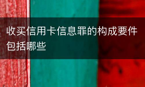 收买信用卡信息罪的构成要件包括哪些