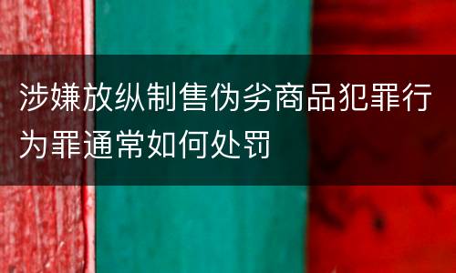 涉嫌放纵制售伪劣商品犯罪行为罪通常如何处罚