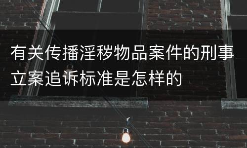 有关传播淫秽物品案件的刑事立案追诉标准是怎样的