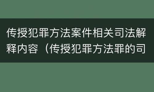 传授犯罪方法案件相关司法解释内容（传授犯罪方法罪的司法解释）