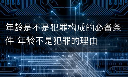 年龄是不是犯罪构成的必备条件 年龄不是犯罪的理由