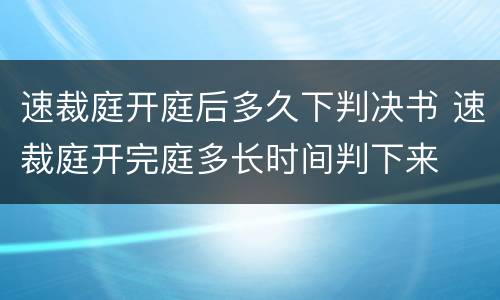 速裁庭开庭后多久下判决书 速裁庭开完庭多长时间判下来