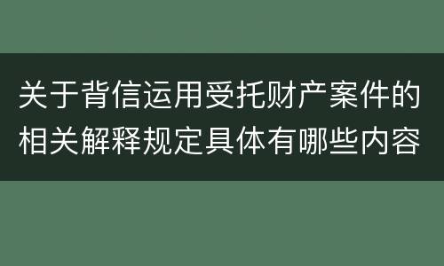 关于背信运用受托财产案件的相关解释规定具体有哪些内容