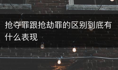 抢夺罪跟抢劫罪的区别到底有什么表现