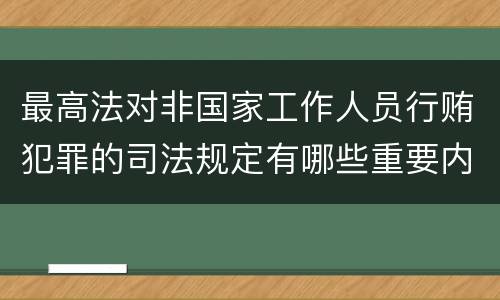 最高法对非国家工作人员行贿犯罪的司法规定有哪些重要内容