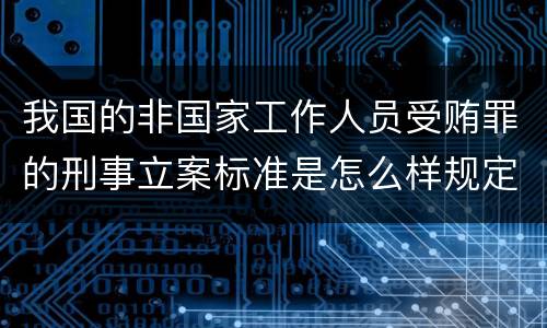 我国的非国家工作人员受贿罪的刑事立案标准是怎么样规定