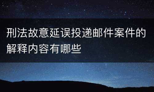 刑法故意延误投递邮件案件的解释内容有哪些