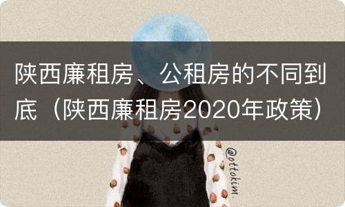 陕西廉租房、公租房的不同到底（陕西廉租房2020年政策）