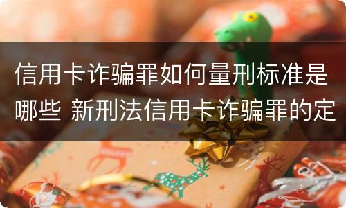 信用卡诈骗罪如何量刑标准是哪些 新刑法信用卡诈骗罪的定罪标准?