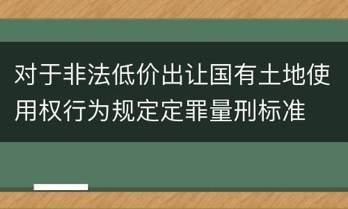 对于非法低价出让国有土地使用权行为规定定罪量刑标准