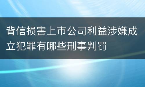 背信损害上市公司利益涉嫌成立犯罪有哪些刑事判罚