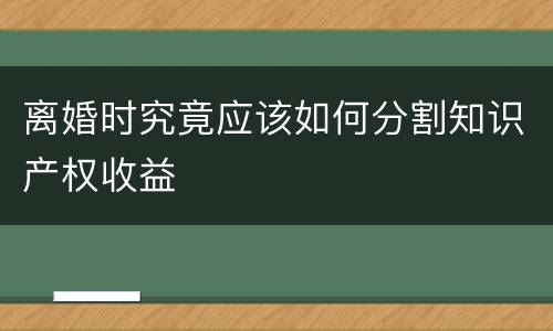 离婚时究竟应该如何分割知识产权收益