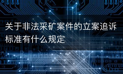 关于非法采矿案件的立案追诉标准有什么规定