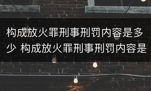 构成放火罪刑事刑罚内容是多少 构成放火罪刑事刑罚内容是多少条