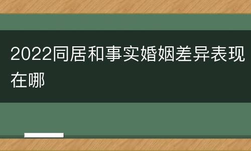 2022同居和事实婚姻差异表现在哪