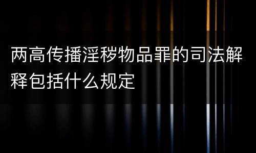 两高传播淫秽物品罪的司法解释包括什么规定