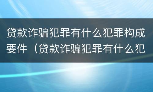 贷款诈骗犯罪有什么犯罪构成要件（贷款诈骗犯罪有什么犯罪构成要件吗）