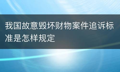 我国故意毁坏财物案件追诉标准是怎样规定