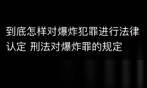 到底怎样对爆炸犯罪进行法律认定 刑法对爆炸罪的规定