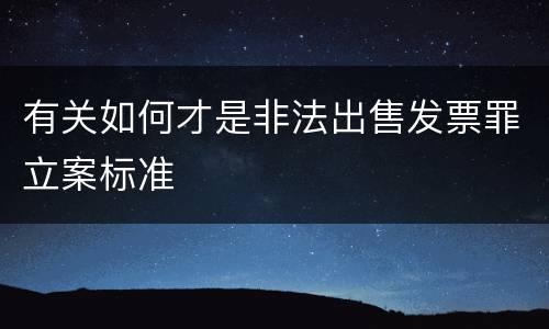 有关如何才是非法出售发票罪立案标准