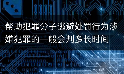 帮助犯罪分子逃避处罚行为涉嫌犯罪的一般会判多长时间