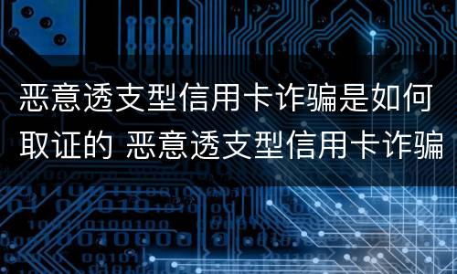 恶意透支型信用卡诈骗是如何取证的 恶意透支型信用卡诈骗罪的司法解释的解读