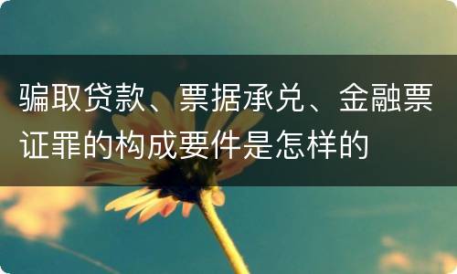 骗取贷款、票据承兑、金融票证罪的构成要件是怎样的