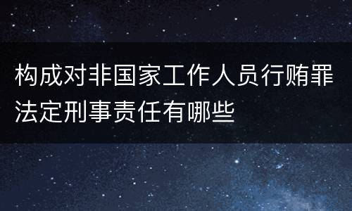 构成对非国家工作人员行贿罪法定刑事责任有哪些