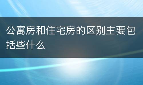 公寓房和住宅房的区别主要包括些什么