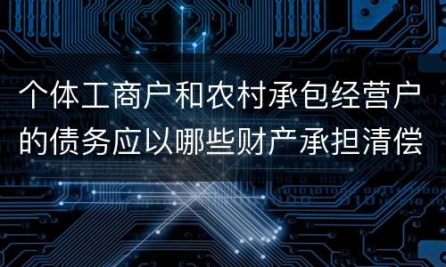 个体工商户和农村承包经营户的债务应以哪些财产承担清偿责任