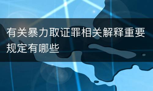 有关暴力取证罪相关解释重要规定有哪些