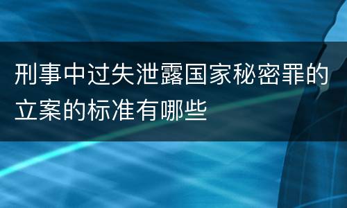 刑事中过失泄露国家秘密罪的立案的标准有哪些