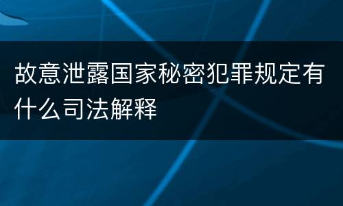 故意泄露国家秘密犯罪规定有什么司法解释