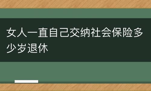 女人一直自己交纳社会保险多少岁退休