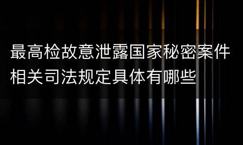 最高检故意泄露国家秘密案件相关司法规定具体有哪些