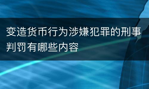 变造货币行为涉嫌犯罪的刑事判罚有哪些内容