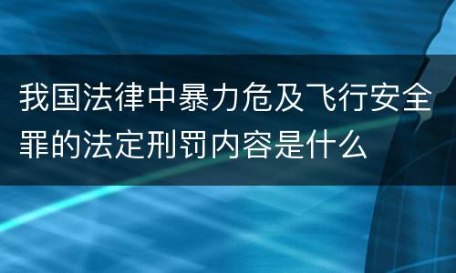 我国法律中暴力危及飞行安全罪的法定刑罚内容是什么