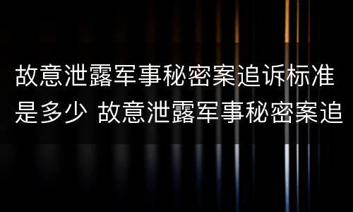 故意泄露军事秘密案追诉标准是多少 故意泄露军事秘密案追诉标准是多少年