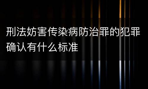 刑法妨害传染病防治罪的犯罪确认有什么标准