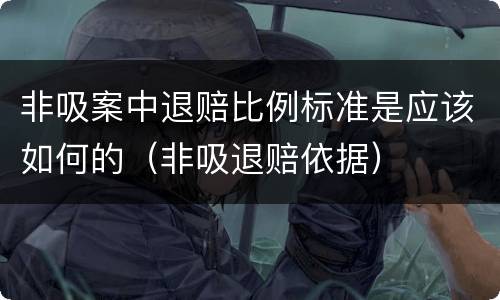 非吸案中退赔比例标准是应该如何的（非吸退赔依据）