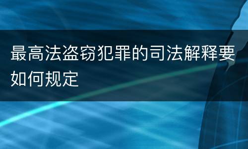 最高法盗窃犯罪的司法解释要如何规定