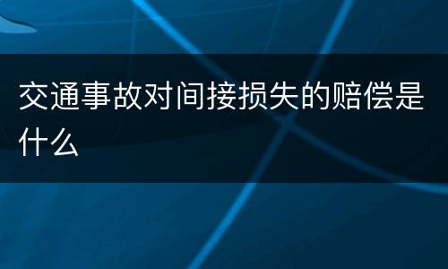 交通事故对间接损失的赔偿是什么