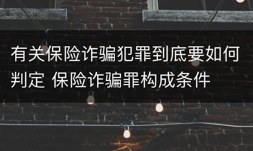 有关保险诈骗犯罪到底要如何判定 保险诈骗罪构成条件