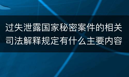 过失泄露国家秘密案件的相关司法解释规定有什么主要内容