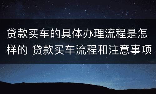 贷款买车的具体办理流程是怎样的 贷款买车流程和注意事项