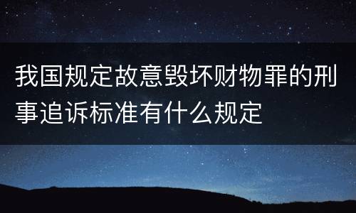 我国规定故意毁坏财物罪的刑事追诉标准有什么规定