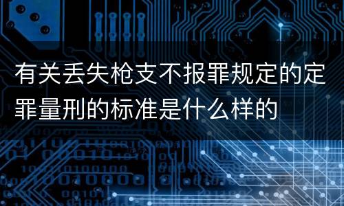 有关丢失枪支不报罪规定的定罪量刑的标准是什么样的