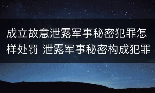 成立故意泄露军事秘密犯罪怎样处罚 泄露军事秘密构成犯罪