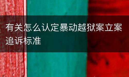 有关怎么认定暴动越狱案立案追诉标准