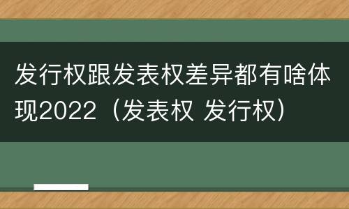 发行权跟发表权差异都有啥体现2022（发表权 发行权）